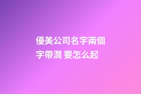 優美公司名字兩個字帶潤 要怎么起-第1張-公司起名-玄機派